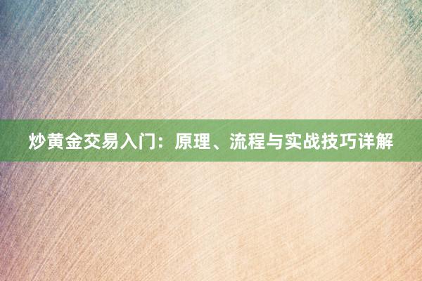 炒黄金交易入门：原理、流程与实战技巧详解