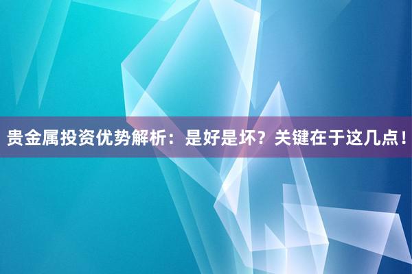 贵金属投资优势解析：是好是坏？关键在于这几点！