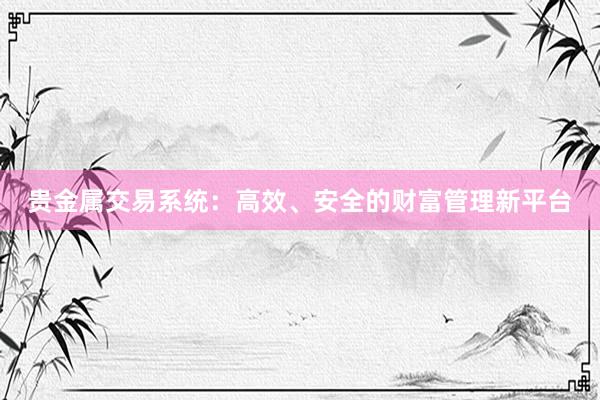 贵金属交易系统：高效、安全的财富管理新平台