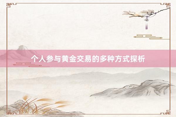 个人参与黄金交易的多种方式探析
