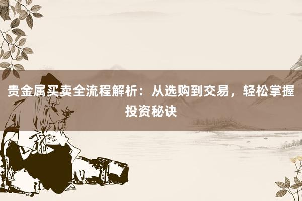 贵金属买卖全流程解析：从选购到交易，轻松掌握投资秘诀