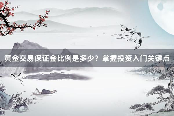 黄金交易保证金比例是多少？掌握投资入门关键点
