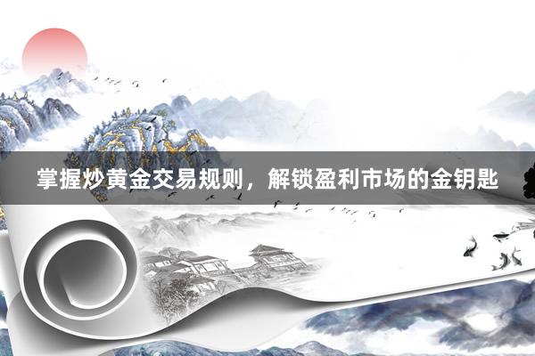 掌握炒黄金交易规则，解锁盈利市场的金钥匙