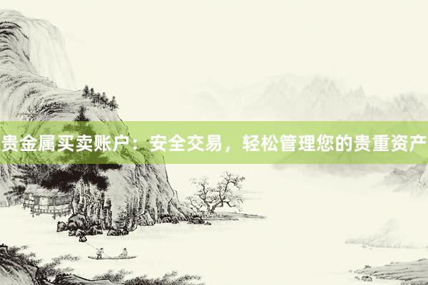 贵金属买卖账户：安全交易，轻松管理您的贵重资产