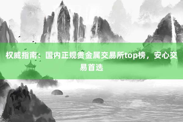 权威指南：国内正规贵金属交易所top榜，安心交易首选