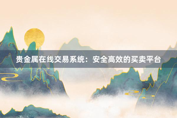 贵金属在线交易系统：安全高效的买卖平台