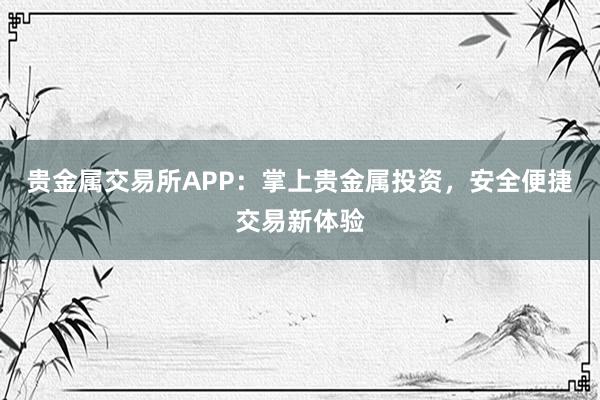 贵金属交易所APP：掌上贵金属投资，安全便捷交易新体验