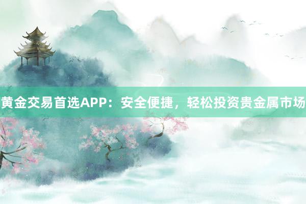 黄金交易首选APP：安全便捷，轻松投资贵金属市场