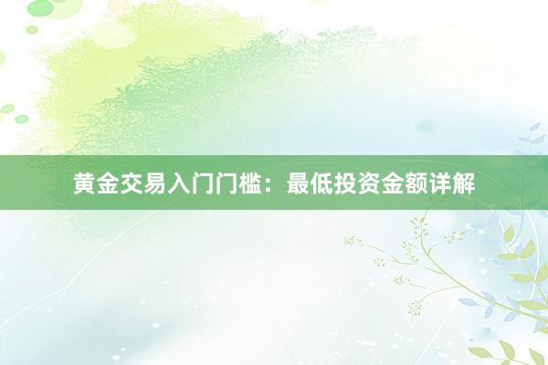 黄金交易入门门槛：最低投资金额详解