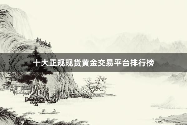 十大正规现货黄金交易平台排行榜