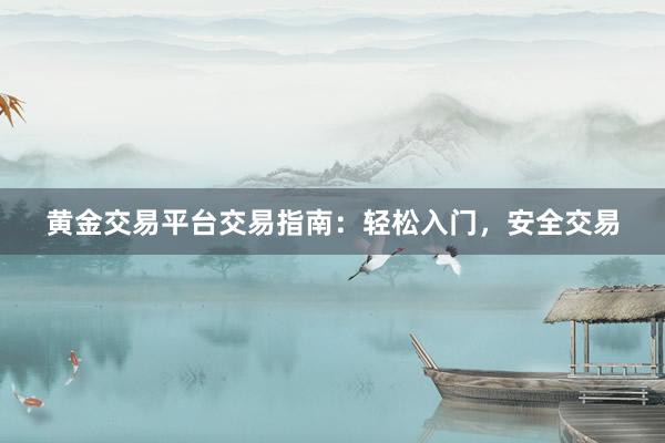 黄金交易平台交易指南：轻松入门，安全交易