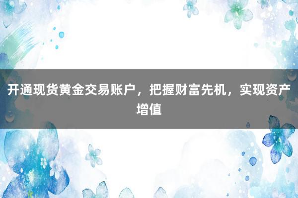 开通现货黄金交易账户，把握财富先机，实现资产增值