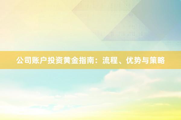 公司账户投资黄金指南：流程、优势与策略