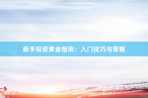 新手投资黄金指南：入门技巧与策略