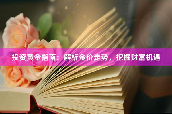 投资黄金指南：解析金价走势，挖掘财富机遇